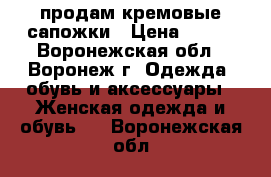 продам кремовые сапожки › Цена ­ 500 - Воронежская обл., Воронеж г. Одежда, обувь и аксессуары » Женская одежда и обувь   . Воронежская обл.